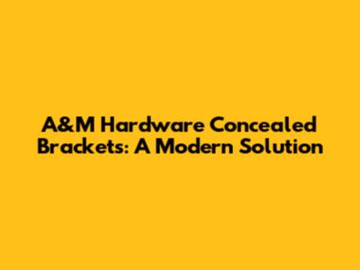 A&M Hardware Concealed Brackets: A Modern Solution