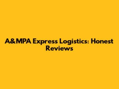 A&MPA Express Logistics: Honest Reviews