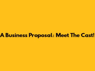A Business Proposal: Meet The Cast!