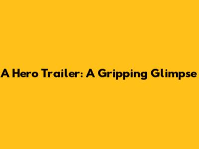 A Hero Trailer: A Gripping Glimpse