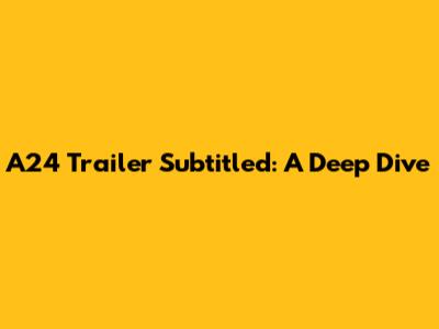 A24 Trailer Subtitled: A Deep Dive