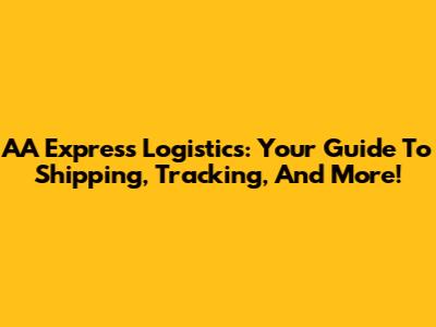 AA Express Logistics: Your Guide To Shipping, Tracking, And More!