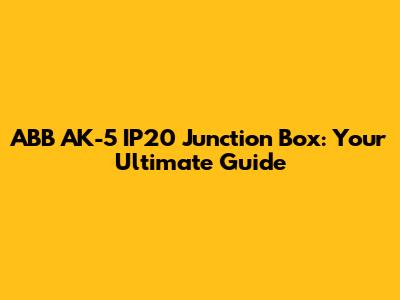 ABB AK-5 IP20 Junction Box: Your Ultimate Guide