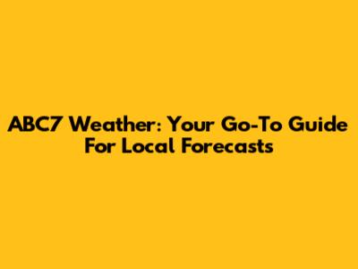 ABC7 Weather: Your Go-To Guide For Local Forecasts