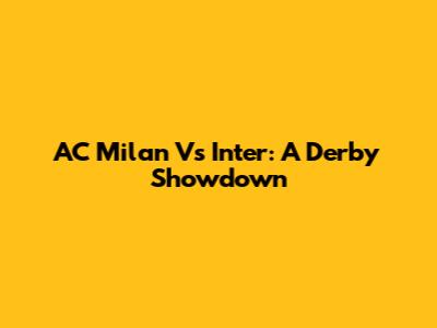 AC Milan Vs Inter: A Derby Showdown