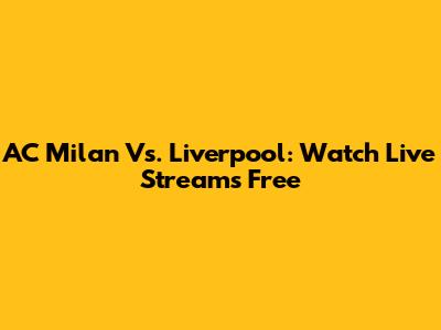 AC Milan Vs. Liverpool: Watch Live Streams Free