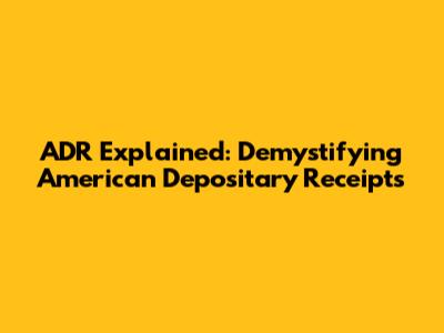 ADR Explained: Demystifying American Depositary Receipts