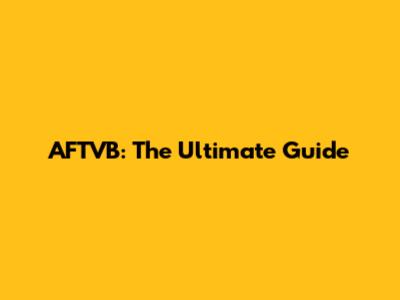 AFTVB: The Ultimate Guide
