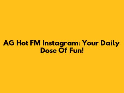 AG Hot FM Instagram: Your Daily Dose Of Fun!