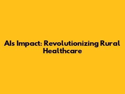 AI's Impact: Revolutionizing Rural Healthcare