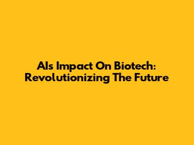 AI's Impact On Biotech: Revolutionizing The Future