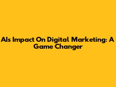 AI's Impact On Digital Marketing: A Game Changer