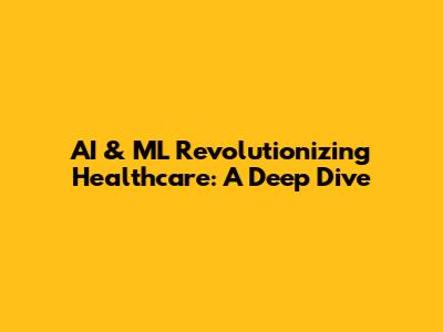 AI & ML Revolutionizing Healthcare: A Deep Dive