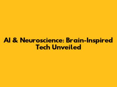 AI & Neuroscience: Brain-Inspired Tech Unveiled