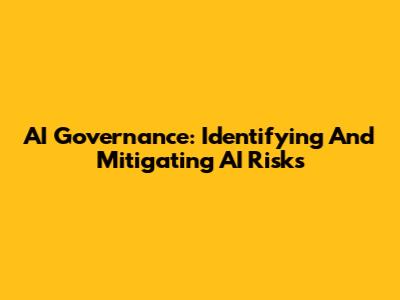 AI Governance: Identifying And Mitigating AI Risks