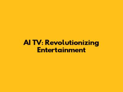 AI TV: Revolutionizing Entertainment