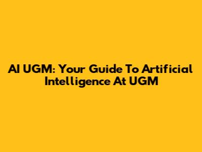 AI UGM: Your Guide To Artificial Intelligence At UGM