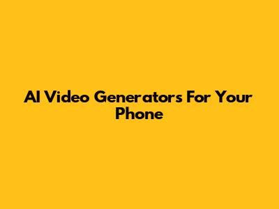 AI Video Generators For Your Phone