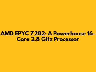 AMD EPYC 7282: A Powerhouse 16-Core 2.8 GHz Processor