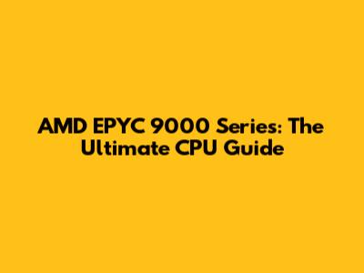 AMD EPYC 9000 Series: The Ultimate CPU Guide