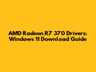 AMD Radeon R7 370 Drivers: Windows 11 Download Guide