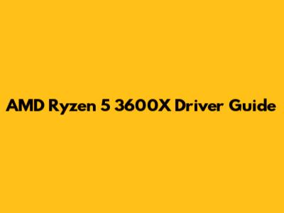 AMD Ryzen 5 3600X Driver Guide