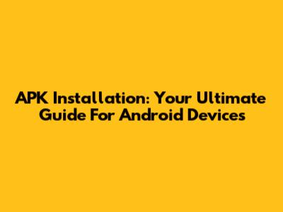 APK Installation: Your Ultimate Guide For Android Devices
