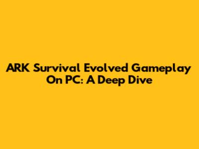 ARK Survival Evolved Gameplay On PC: A Deep Dive