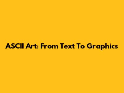 ASCII Art: From Text To Graphics