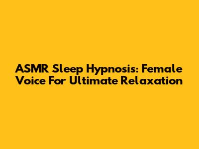 ASMR Sleep Hypnosis: Female Voice For Ultimate Relaxation