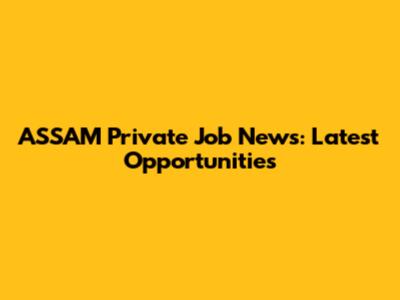 ASSAM Private Job News: Latest Opportunities