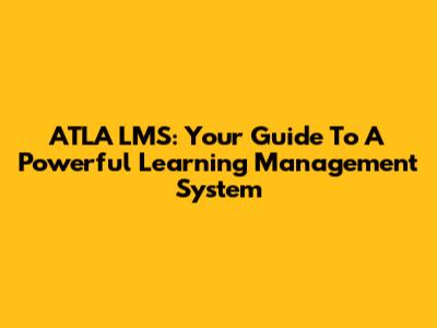 ATLA LMS: Your Guide To A Powerful Learning Management System