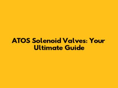 ATOS Solenoid Valves: Your Ultimate Guide