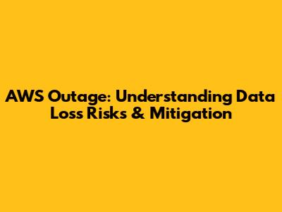 AWS Outage: Understanding Data Loss Risks & Mitigation