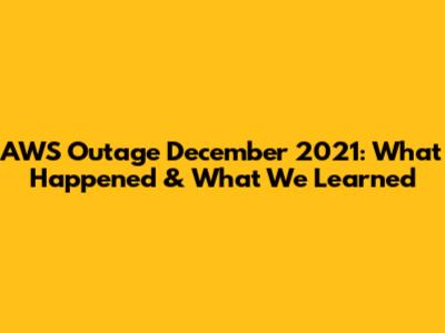 AWS Outage December 2021: What Happened & What We Learned