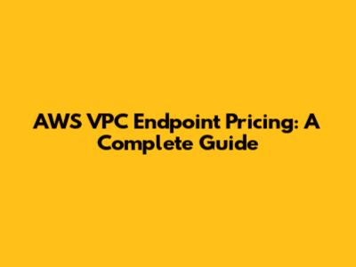 AWS VPC Endpoint Pricing: A Complete Guide