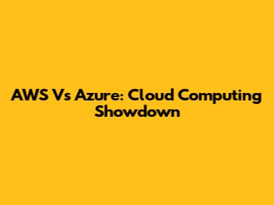 AWS Vs Azure: Cloud Computing Showdown