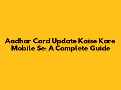 Aadhar Card Update Kaise Kare Mobile Se: A Complete Guide