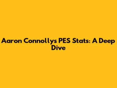 Aaron Connolly's PES Stats: A Deep Dive