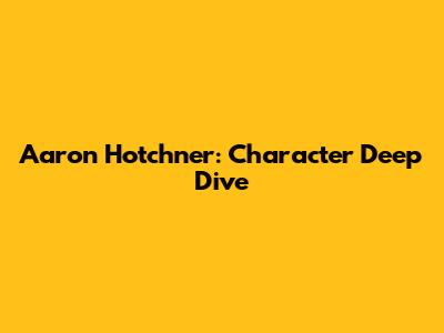 Aaron Hotchner: Character Deep Dive
