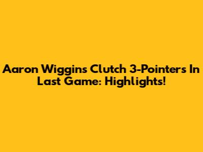 Aaron Wiggins' Clutch 3-Pointers In Last Game: Highlights!