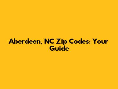 Aberdeen, NC Zip Codes: Your Guide
