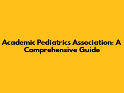 Academic Pediatrics Association: A Comprehensive Guide