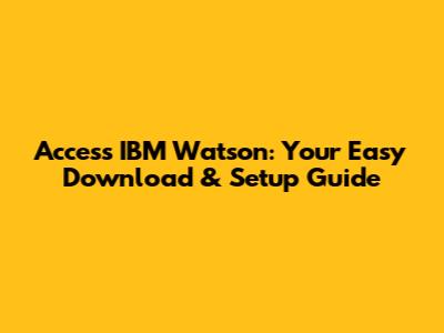 Access IBM Watson: Your Easy Download & Setup Guide