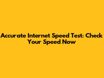 Accurate Internet Speed Test: Check Your Speed Now