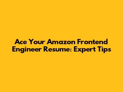 Ace Your Amazon Frontend Engineer Resume: Expert Tips