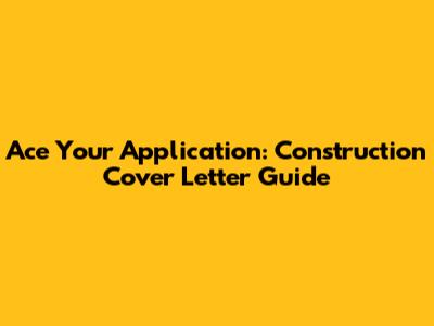 Ace Your Application: Construction Cover Letter Guide