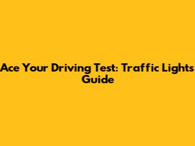 Ace Your Driving Test: Traffic Lights Guide