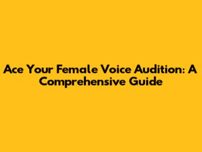 Ace Your Female Voice Audition: A Comprehensive Guide