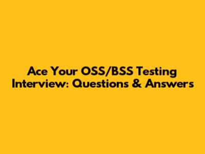 Ace Your OSS/BSS Testing Interview: Questions & Answers